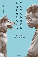 どんな咬み犬でもしあわせになれる 愛と涙の‘ワル犬’再生物語