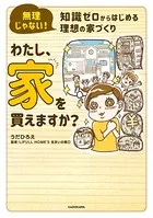 無理じゃない！ 知識ゼロからはじめる理想の家づくり わたし、家を買えますか？