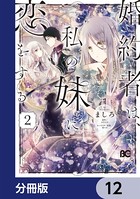 婚約者は、私の妹に恋をする【分冊版】 12