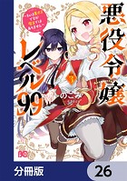 悪役令嬢レベル99 〜私は裏ボスですが魔王ではありません〜【分冊版】 26