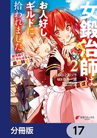 女鍛冶師はお人好しギルドに拾われました〜新天地でがんばる鍛冶師生活〜【分冊版】 17
