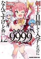 剣士を目指して入学したのに魔法適性9999なんですけど!?(12)