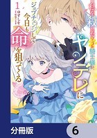 私を殺したワンコ系騎士様が、ヤンデレにジョブチェンジして今日も命を狙ってくる【分冊版】 6