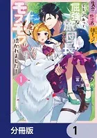 失恋！やけ酒？まさかの朝チュン！？ でも、訳あって屈強な旅団長とモフモフに懐かれました！【分冊版】（単話）