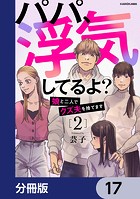 パパ、浮気してるよ？娘と二人でクズ夫を捨てます【分冊版】 17