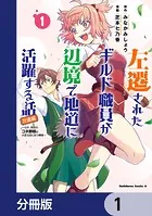 左遷されたギルド職員が辺境で地道に活躍する話〜なお、原因のコネ野郎は大変な目にあう模様〜【分冊版】（単話）