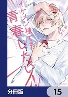 イケメン様でも青春したい！【分冊版】 15
