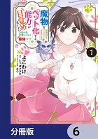 魔物をペット化する能力が目覚めました うちの子、可愛いけれど最強です！？【分冊版】 6