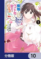 魔物をペット化する能力が目覚めました うちの子、可愛いけれど最強です！？【分冊版】 10