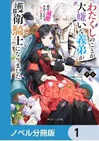 わたくしのことが大嫌いな義弟が護衛騎士になりました【ノベル分冊版】