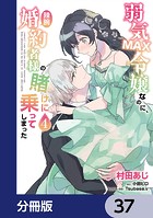 弱気MAX令嬢なのに、辣腕婚約者様の賭けに乗ってしまった【分冊版】 37