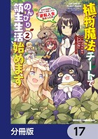 植物魔法チートでのんびり領主生活始めます【分冊版】 17