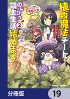 植物魔法チートでのんびり領主生活始めます【分冊版】 19