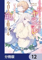 私を殺したワンコ系騎士様が、ヤンデレにジョブチェンジして今日も命を狙ってくる【分冊版】 12