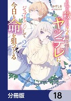 私を殺したワンコ系騎士様が、ヤンデレにジョブチェンジして今日も命を狙ってくる【分冊版】 18