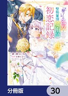 『魅了』の乙女と堅物筆頭魔術師の初恋記録【分冊版】 30