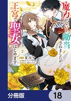 魔力がないと勘当されましたが、王宮で聖女はじめます【分冊版】 18