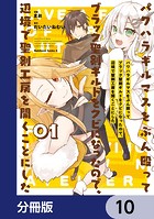 パワハラギルマスをぶん殴ってブラック聖剣ギルドをクビになったので、辺境で聖剣工房を開くことにした【分冊版】 10