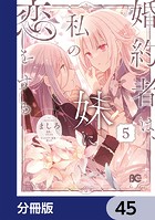 婚約者は、私の妹に恋をする【分冊版】 45