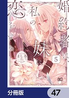 婚約者は、私の妹に恋をする【分冊版】 47