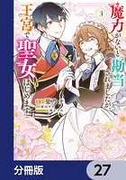 魔力がないと勘当されましたが、王宮で聖女はじめます【分冊版】 27