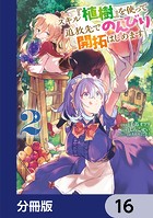 スキル『植樹』を使って追放先でのんびり開拓はじめます【分冊版】 16