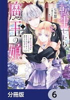 転生したら魔王の娘 うっかり最凶魔族をスキルで魅了しちゃって甘すぎる溺愛から逃げられません！【分冊版】 6