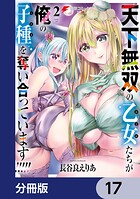 天下無双の乙女たちが俺の子種を奪い合っています！！！！！【分冊版】 17