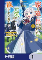家を追い出されましたが、元気に暮らしています 〜チートな魔法と前世知識で快適便利なセカンドライフ！〜【分冊版】（単話）
