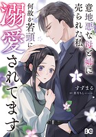 意地悪な母と姉に売られた私。 何故か若頭に溺愛されてます 1