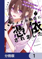 ド根暗少女が再生回数1億級のアイドル幽霊に憑依されました【分冊版】 1