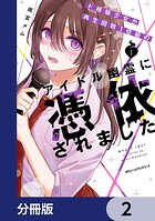 ド根暗少女が再生回数1億級のアイドル幽霊に憑依されました【分冊版】 2