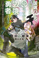 国選パーティを抜けた俺は、やがて辺境で勇者となる 2