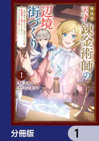 無自覚天才錬金術師の辺境街づくり【分冊版】（単話）