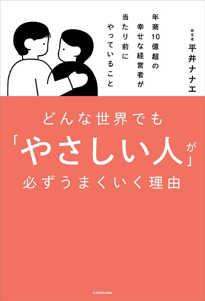 どんな世界でも「やさしい人」が必ずうまくいく理由 年商10億超の幸せな経営者が当たり前にやっていること