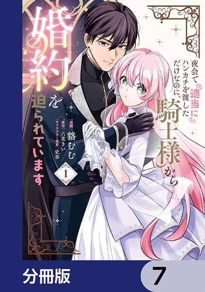 夜会で『適当に』ハンカチを渡しただけなのに、騎士様から婚約を迫られています【分冊版】 7