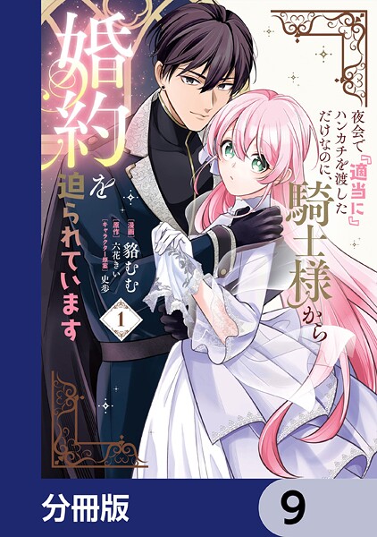 夜会で『適当に』ハンカチを渡しただけなのに、騎士様から婚約を迫られています【分冊版】 9