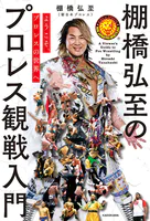 ようこそ、プロレスの世界へ 棚橋弘至のプロレス観戦入門