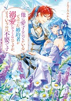 「他に愛するひとがいる」と言った婚約者が溺愛してくるのですが、そういうのは不要です 1