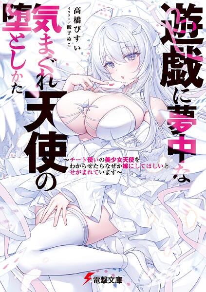 遊戯に夢中な気まぐれ天使の堕としかた 〜チート使いの美少女天使をわからせたらなぜか嫁にしてほしいとせがまれています〜