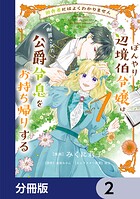 田舎者にはよくわかりません ぼんやり辺境伯令嬢は、断罪された公爵令息をお持ち帰りする【分冊版】 2