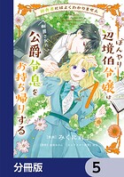 田舎者にはよくわかりません ぼんやり辺境伯令嬢は、断罪された公爵令息をお持ち帰りする【分冊版】 5