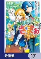 万能薬師はざまぁを企てない 〜辺境の地で新薬作りに励んでいるので、あなたたちを相手にする暇などありません！〜【分冊版】 17