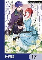 魔力がないからと面倒事を押しつけられた私、次の仕事は公爵夫人らしいです【分冊版】 17