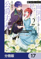 魔力がないからと面倒事を押しつけられた私、次の仕事は公爵夫人らしいです【分冊版】 17