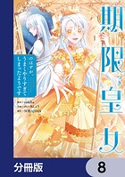 期限つき皇女のはずが、うまくやりすぎてしまったようです【分冊版】 8