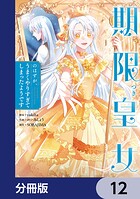 期限つき皇女のはずが、うまくやりすぎてしまったようです【分冊版】 12