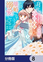 身代わり秒バレ令嬢の契約結婚なのに、騎士公爵が「絶対に離婚しない」と溺愛してくる【分冊版】 8