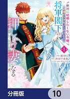 絶対に結婚したくない令嬢、辺境のケダモノと呼ばれる将軍閣下の押しかけ妻になる【分冊版】 10