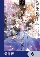 聖王猊下は無能王女に殺されたい【分冊版】 6